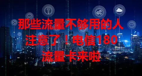 那些流量不够用的人注意了！电信180流量卡来啦