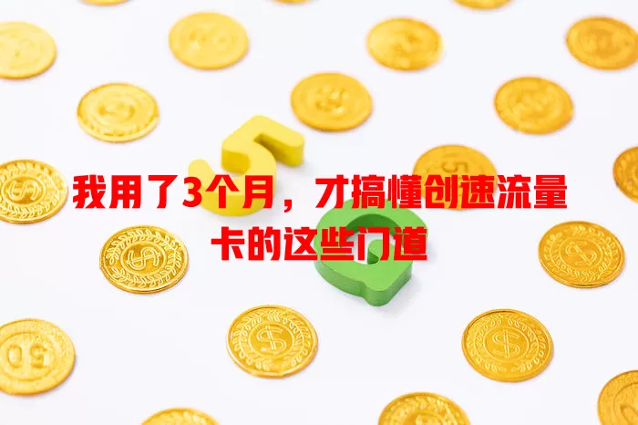 我用了3个月，才搞懂创速流量卡的这些门道