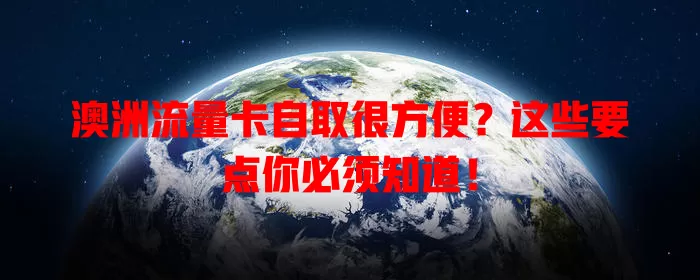 澳洲流量卡自取很方便？这些要点你必须知道！