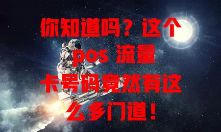 你知道吗？这个 pos 流量卡号码竟然有这么多门道！