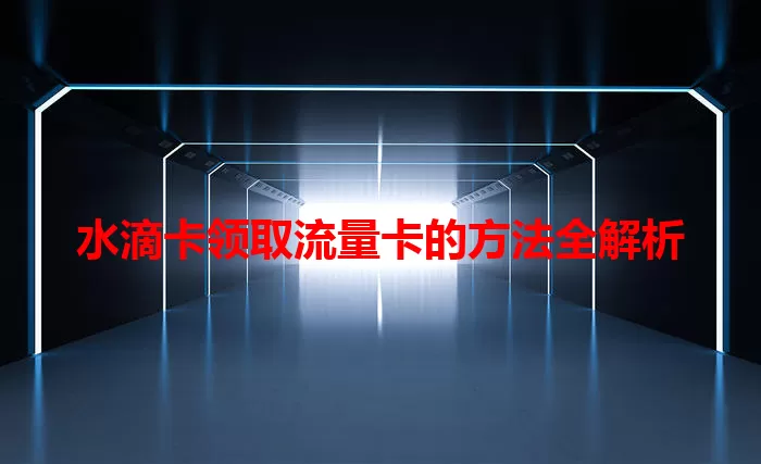 水滴卡领取流量卡的方法全解析