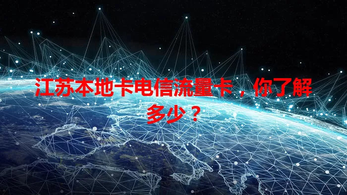 江苏本地卡电信流量卡，你了解多少？