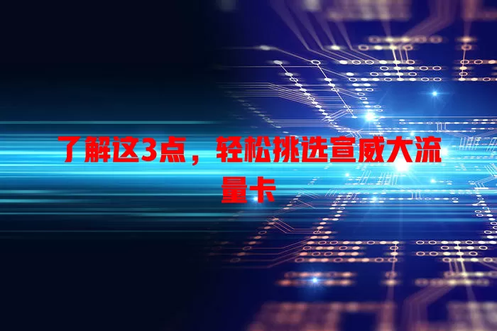了解这3点，轻松挑选宣威大流量卡