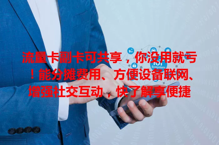 流量卡副卡可共享，你没用就亏！能分摊费用、方便设备联网、增强社交互动，快了解享便捷