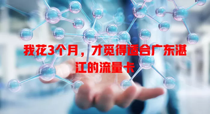 我花3个月，才觅得适合广东湛江的流量卡