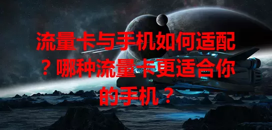 流量卡与手机如何适配？哪种流量卡更适合你的手机？