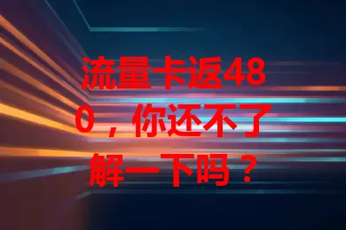 流量卡返480，你还不了解一下吗？