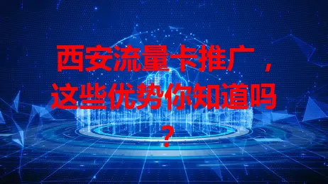 西安流量卡推广，这些优势你知道吗？