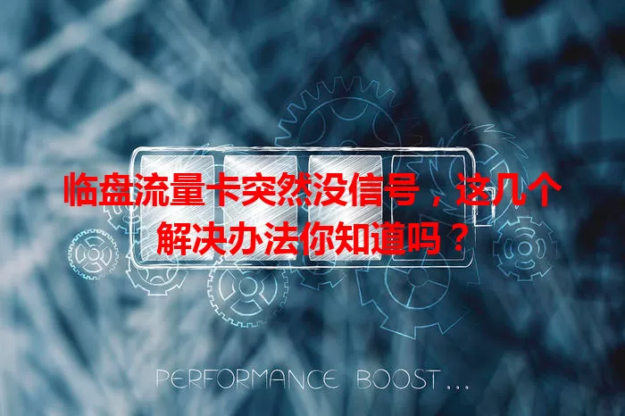 临盘流量卡突然没信号，这几个解决办法你知道吗？