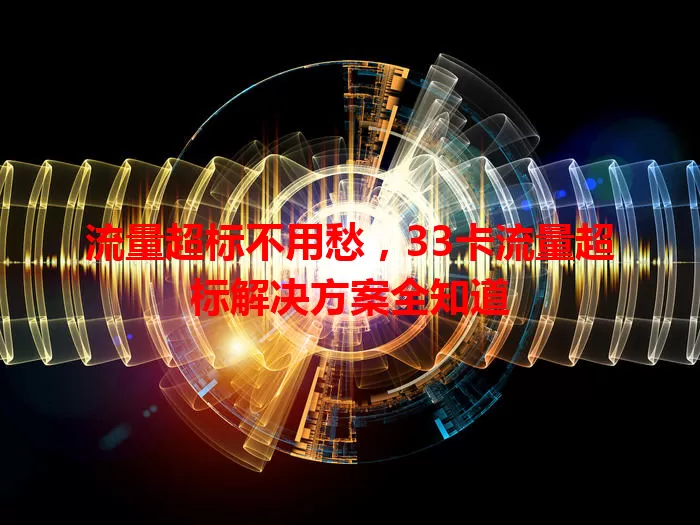 流量超标不用愁，33卡流量超标解决方案全知道
