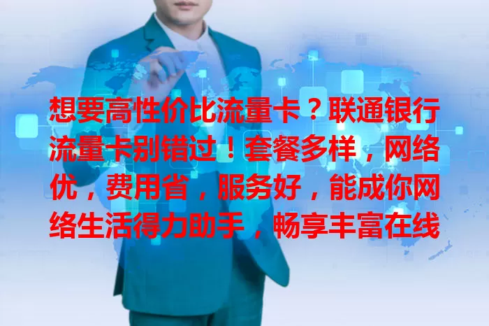 想要高性价比流量卡？联通银行流量卡别错过！套餐多样，网络优，费用省，服务好，能成你网络生活得力助手，畅享丰富在线生活