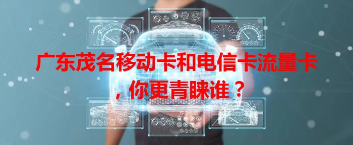 广东茂名移动卡和电信卡流量卡，你更青睐谁？