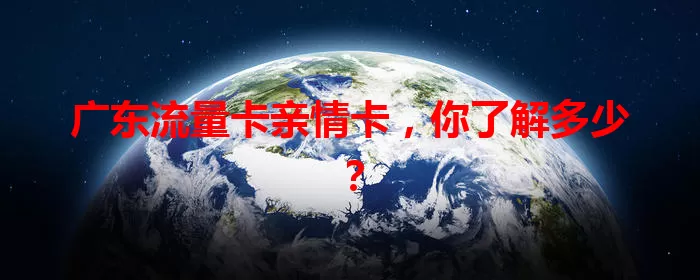 广东流量卡亲情卡，你了解多少？