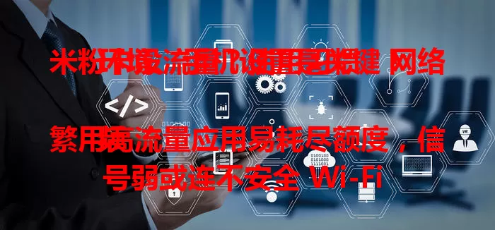 米粉卡没流量？使用习惯、网络环境、手机设置是关键！

频繁用高流量应用易耗尽额度，信号弱或连不安全 Wi-Fi 费流量，手机设置也会偷跑流量。了解原因并调整，让米粉卡流量使用更顺畅！