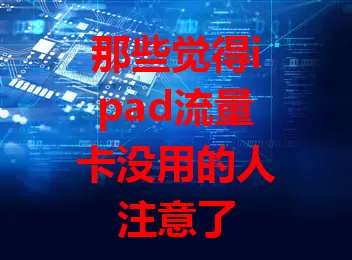 那些觉得ipad流量卡没用的人注意了