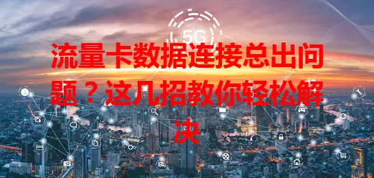 流量卡数据连接总出问题？这几招教你轻松解决