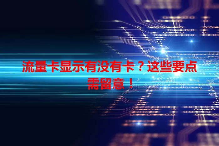 流量卡显示有没有卡？这些要点需留意！