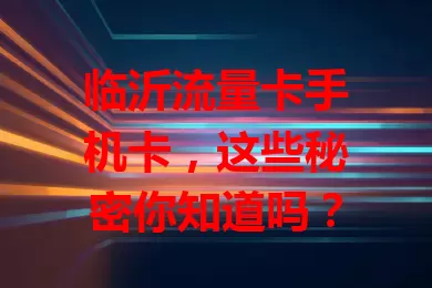 临沂流量卡手机卡，这些秘密你知道吗？