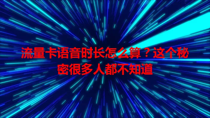 流量卡语音时长怎么算？这个秘密很多人都不知道