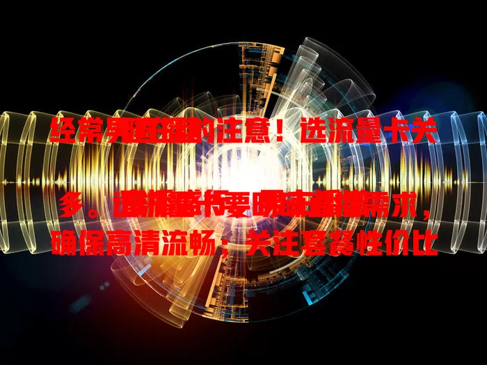 经常男直播的注意！选流量卡关键在这

直播盛行，男主播增多。选流量卡要明确直播需求，确保高清流畅；关注套餐性价比，考虑时长流量；重视网络覆盖，售后也不能少。按需挑卡，为直播保驾护航