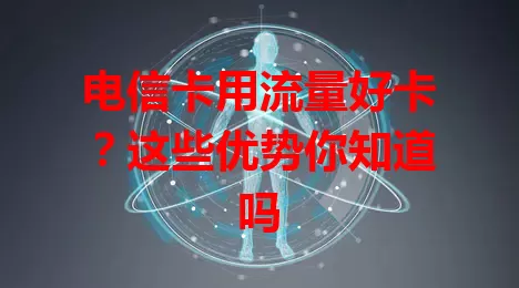 电信卡用流量好卡？这些优势你知道吗