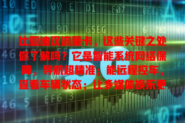 比亚迪汉流量卡，这些关键之处你了解吗？它是智能系统网络保障，导航超精准；能远程控车，查看车辆状态；让多媒体娱乐更丰富。使用时要留意流量和有效期，合理规划哦！