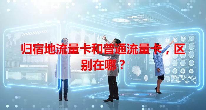 归宿地流量卡和普通流量卡，区别在哪？