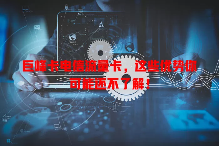 巨峰卡电信流量卡，这些优势你可能还不了解！
