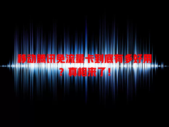移动腾讯免流量卡到底有多好用？真相来了！