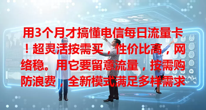 用3个月才搞懂电信每日流量卡！超灵活按需买，性价比高，网络稳。用它要留意流量，按需购防浪费，全新模式满足多样需求，还在愁流量套餐？快试试！