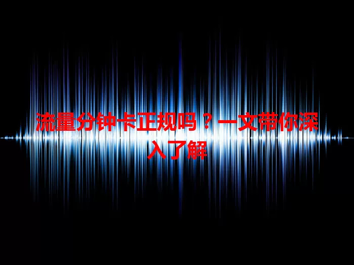 流量分钟卡正规吗？一文带你深入了解