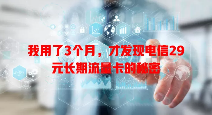 我用了3个月，才发现电信29元长期流量卡的秘密