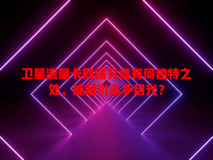 卫星流量卡网络究竟有何独特之处，能吸引众多目光？