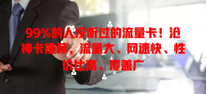 99%的人没听过的流量卡！沧神卡推荐，流量大、网速快、性价比高、覆盖广