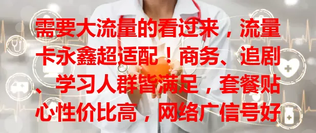 需要大流量的看过来，流量卡永鑫超适配！商务、追剧、学习人群皆满足，套餐贴心性价比高，网络广信号好，告别流量焦虑，畅享网络便捷乐趣