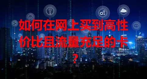 如何在网上买到高性价比且流量充足的卡？