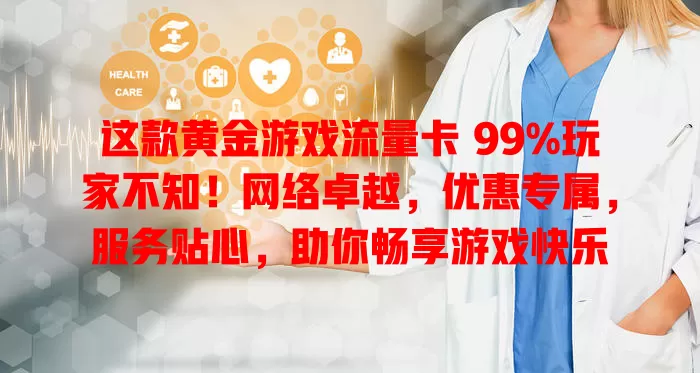 这款黄金游戏流量卡 99%玩家不知！网络卓越，优惠专属，服务贴心，助你畅享游戏快乐