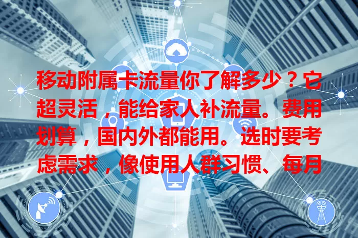 移动附属卡流量你了解多少？它超灵活，能给家人补流量。费用划算，国内外都能用。选时要考虑需求，像使用人群习惯、每月流量等，能让上网更便捷高效，值得深入了解！