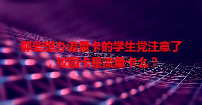 那些想办流量卡的学生党注意了，校园卡是流量卡么？