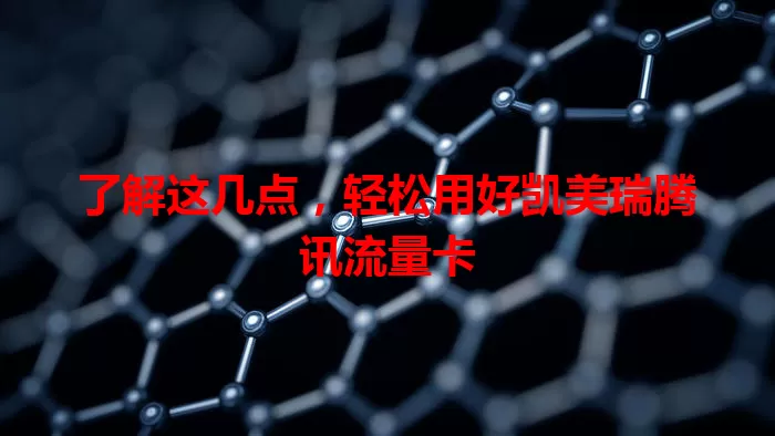 了解这几点，轻松用好凯美瑞腾讯流量卡