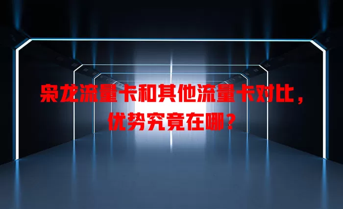 枭龙流量卡和其他流量卡对比，优势究竟在哪？