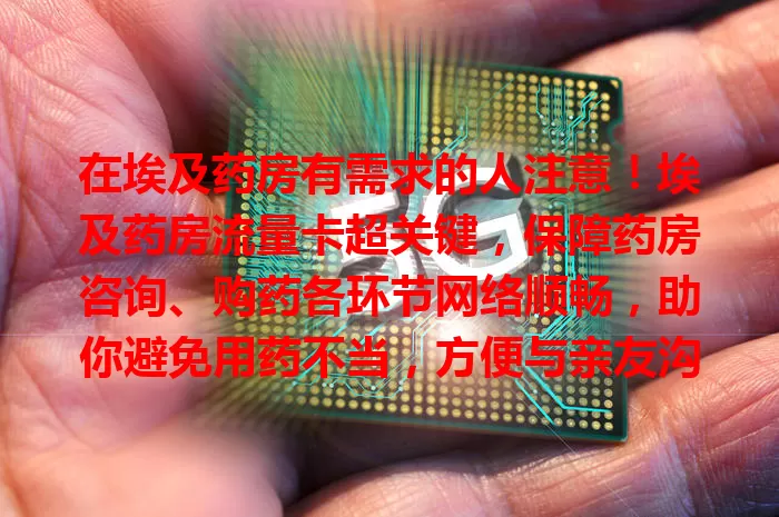 在埃及药房有需求的人注意！埃及药房流量卡超关键，保障药房咨询、购药各环节网络顺畅，助你避免用药不当，方便与亲友沟通，让药房体验更安心