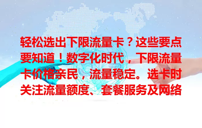 轻松选出下限流量卡？这些要点要知道！数字化时代，下限流量卡价格亲民，流量稳定。选卡时关注流量额度、套餐服务及网络覆盖，综合考量自身需求，就能选出适合的，让上网更便捷经济。