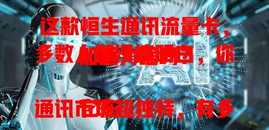 这款恒生通讯流量卡，多数人都没搞明白，你知道为啥吗？

它在通讯市场超独特，有多样套餐。大流量套餐适合上网族，每月上百GB超爽。小流量套餐给需求小的，性价比高。网络覆盖城乡都稳，费用透明，还有使用小窍门，是上网好帮手