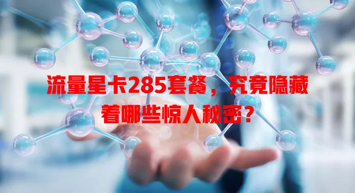 流量星卡285套餐，究竟隐藏着哪些惊人秘密？