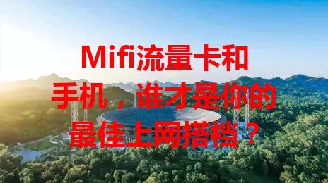 Mifi流量卡和手机，谁才是你的最佳上网搭档？