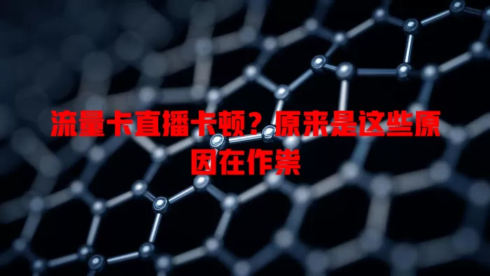 流量卡直播卡顿？原来是这些原因在作祟