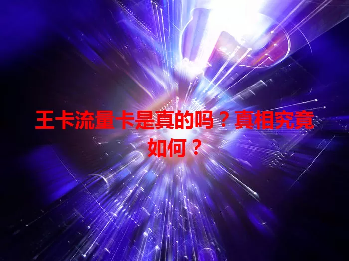 王卡流量卡是真的吗？真相究竟如何？