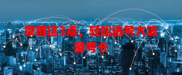 掌握这3点，轻松选号大流量号卡