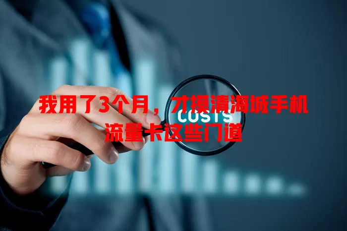 我用了3个月，才摸清海城手机流量卡这些门道